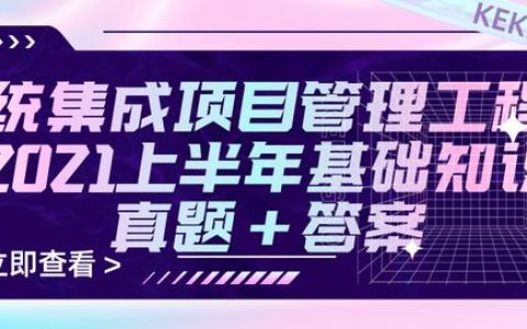 2021上半年系統(tǒng)集成項目管理工程師基礎知識真題+參考答案（2021年上半年系統(tǒng)集成項目管理工程師真題）